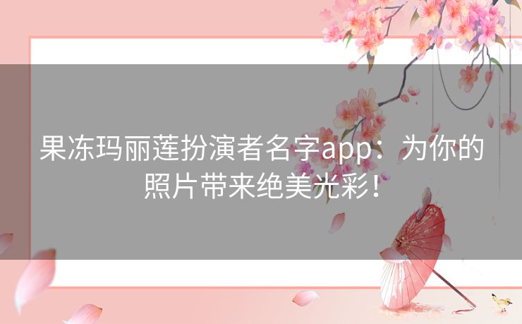 果冻玛丽莲扮演者名字app：为你的照片带来绝美光彩！