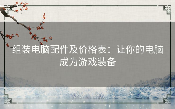 组装电脑配件及价格表：让你的电脑成为游戏装备