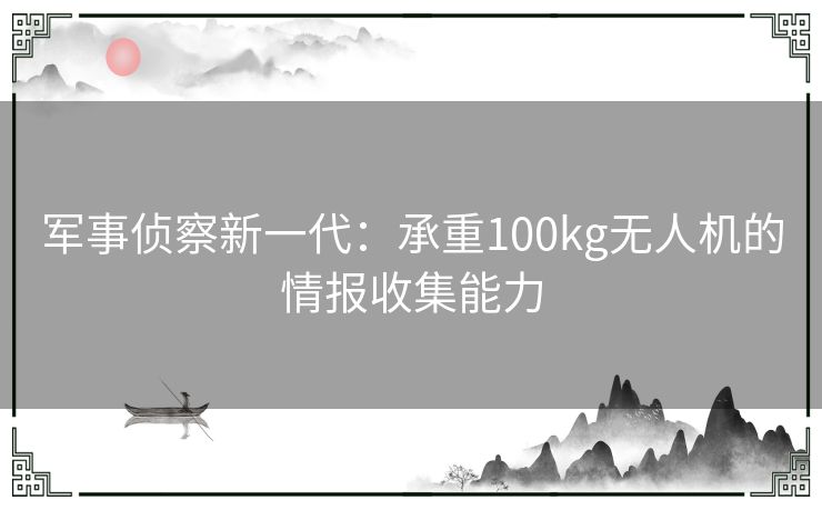 军事侦察新一代：承重100kg无人机的情报收集能力