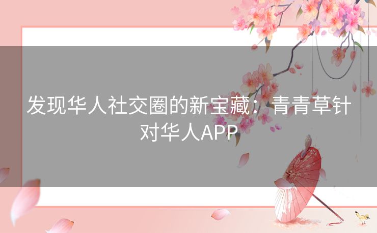 发现华人社交圈的新宝藏：青青草针对华人APP