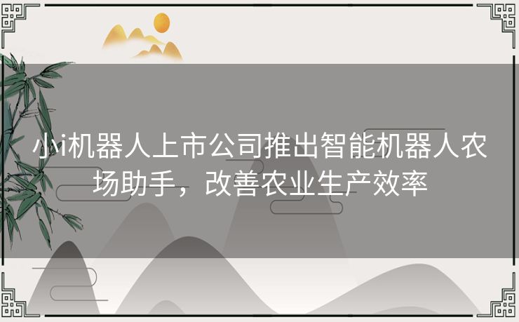 小i机器人上市公司推出智能机器人农场助手，改善农业生产效率