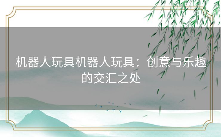 机器人玩具机器人玩具：创意与乐趣的交汇之处