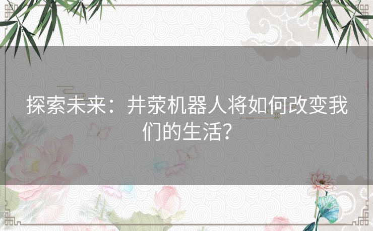 探索未来：井荥机器人将如何改变我们的生活？