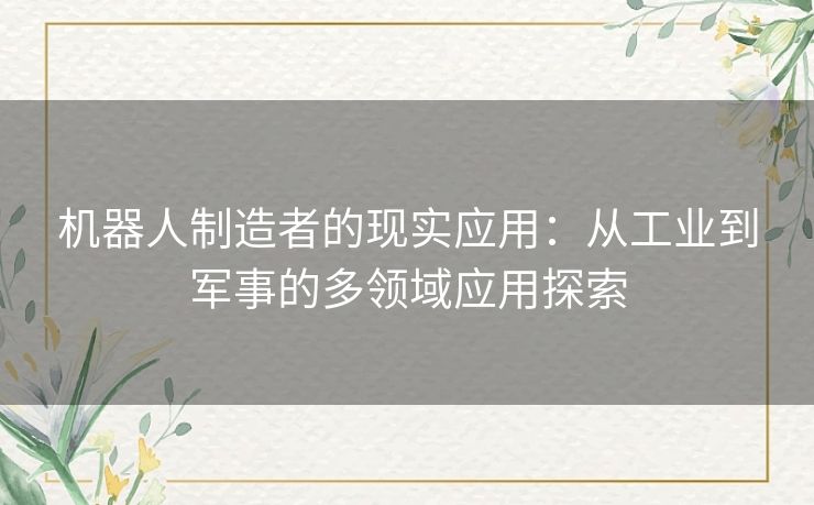 机器人制造者的现实应用：从工业到军事的多领域应用探索