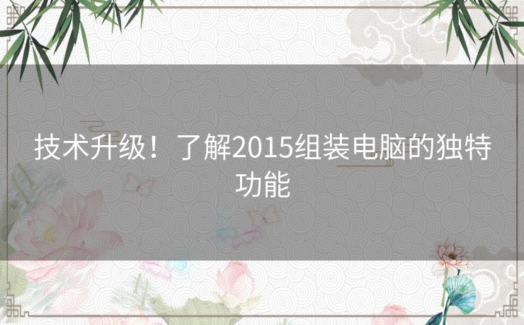 技术升级！了解2015组装电脑的独特功能