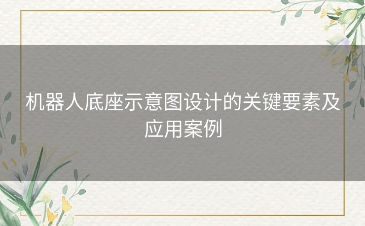 机器人底座示意图设计的关键要素及应用案例