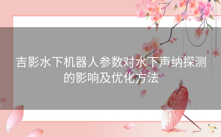 吉影水下机器人参数对水下声纳探测的影响及优化方法