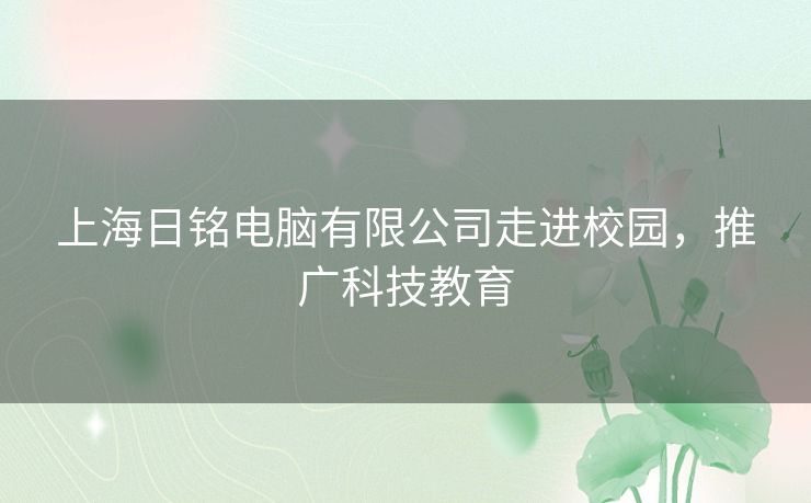 上海日铭电脑有限公司走进校园，推广科技教育