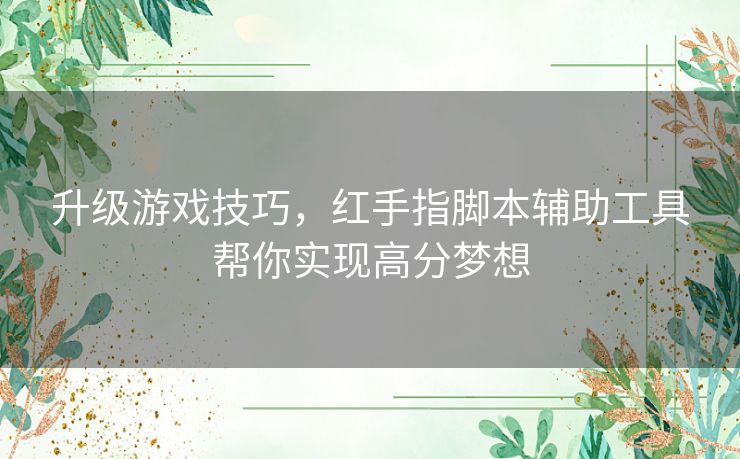 升级游戏技巧，红手指脚本辅助工具帮你实现高分梦想