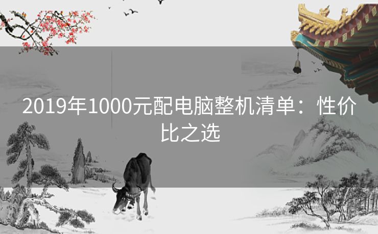 2019年1000元配电脑整机清单：性价比之选