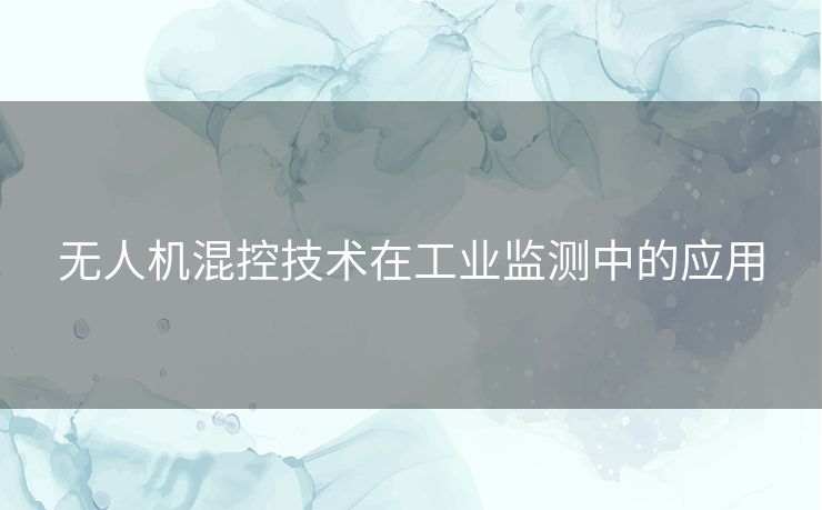 无人机混控技术在工业监测中的应用