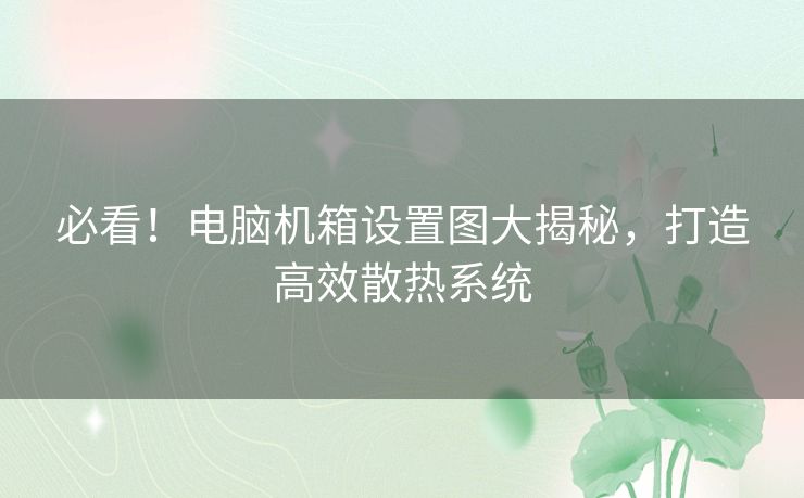 必看！电脑机箱设置图大揭秘，打造高效散热系统