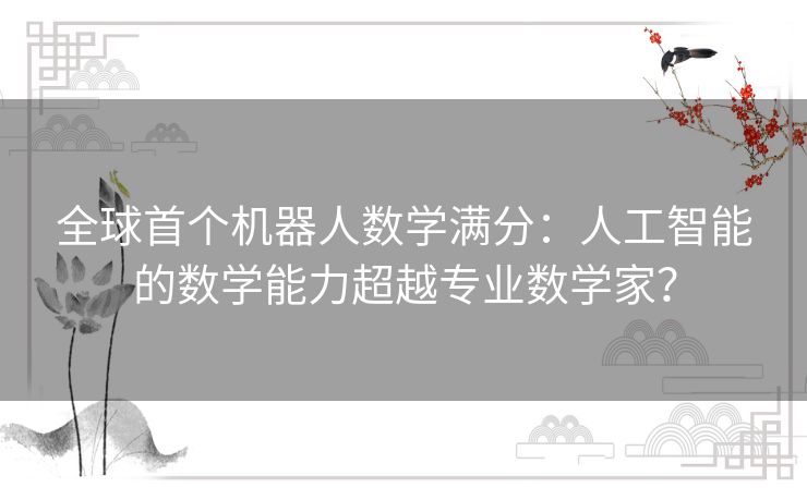 全球首个机器人数学满分：人工智能的数学能力超越专业数学家？