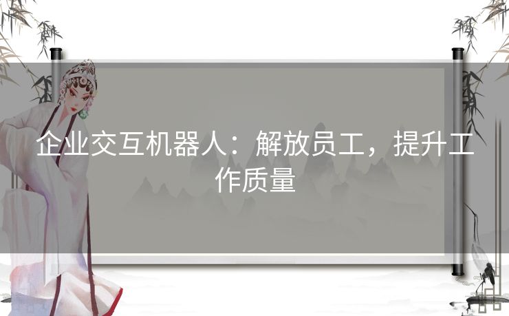 企业交互机器人：解放员工，提升工作质量