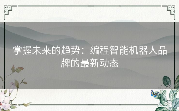 掌握未来的趋势：编程智能机器人品牌的最新动态