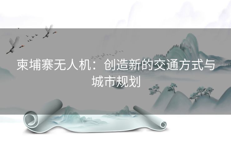 柬埔寨无人机：创造新的交通方式与城市规划