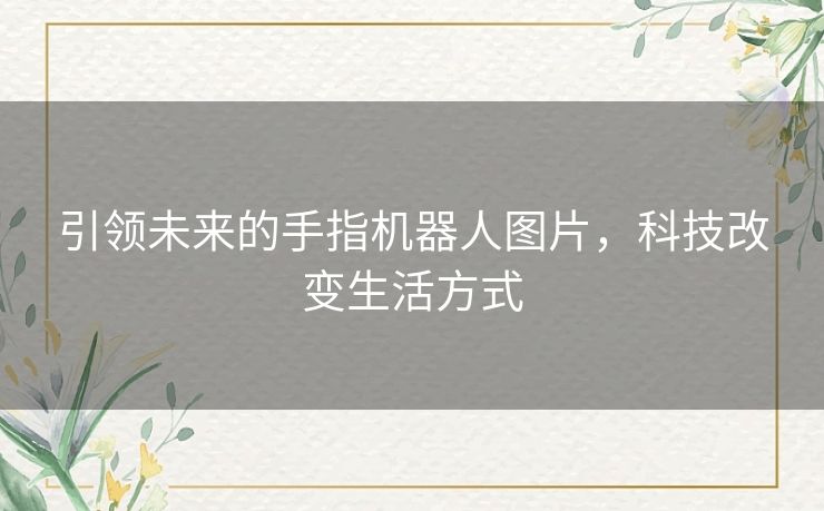 引领未来的手指机器人图片，科技改变生活方式