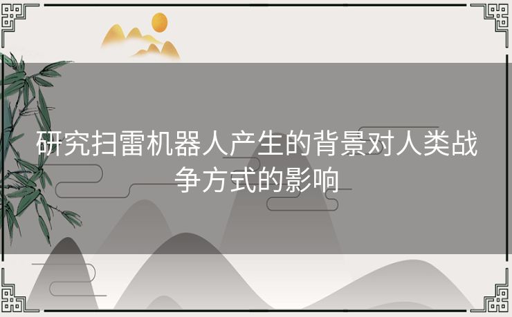 研究扫雷机器人产生的背景对人类战争方式的影响