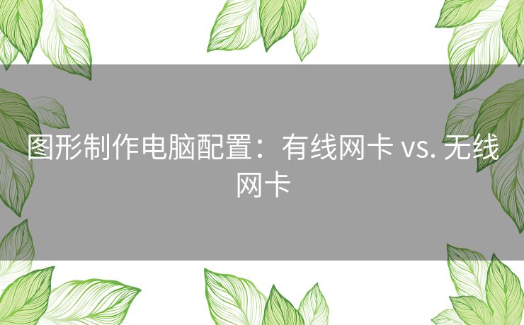 图形制作电脑配置：有线网卡 vs. 无线网卡