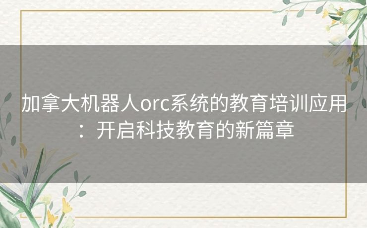 加拿大机器人orc系统的教育培训应用：开启科技教育的新篇章