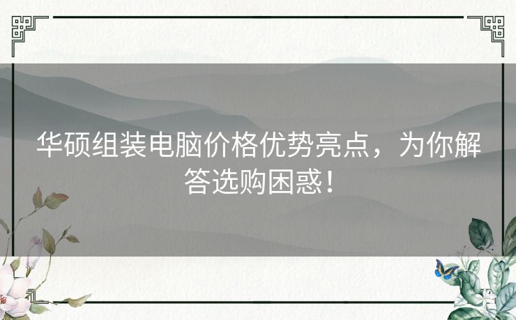 华硕组装电脑价格优势亮点，为你解答选购困惑！