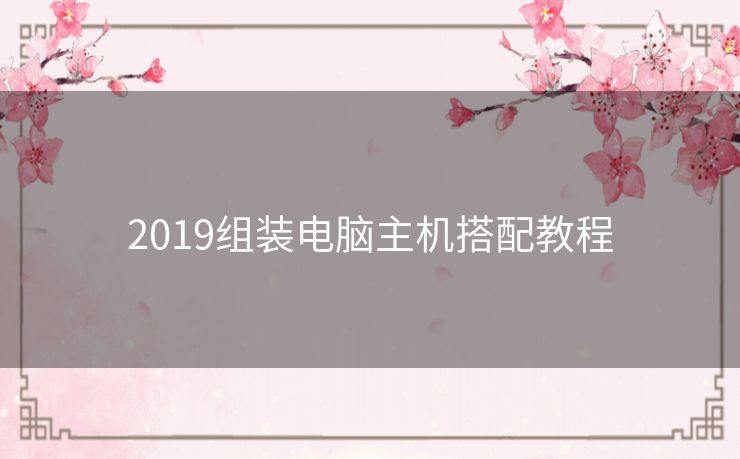 2019组装电脑主机搭配教程