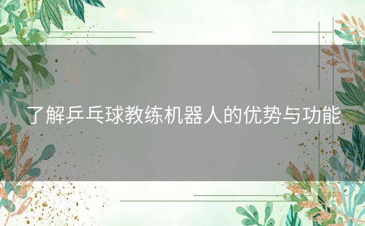 了解乒乓球教练机器人的优势与功能