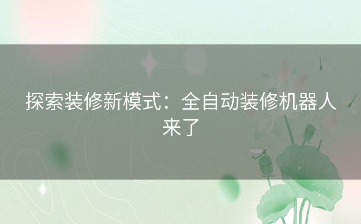 探索装修新模式：全自动装修机器人来了