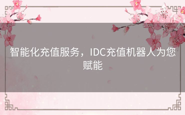 智能化充值服务，IDC充值机器人为您赋能