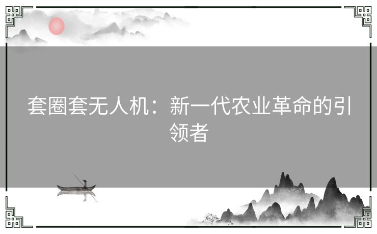 套圈套无人机：新一代农业革命的引领者