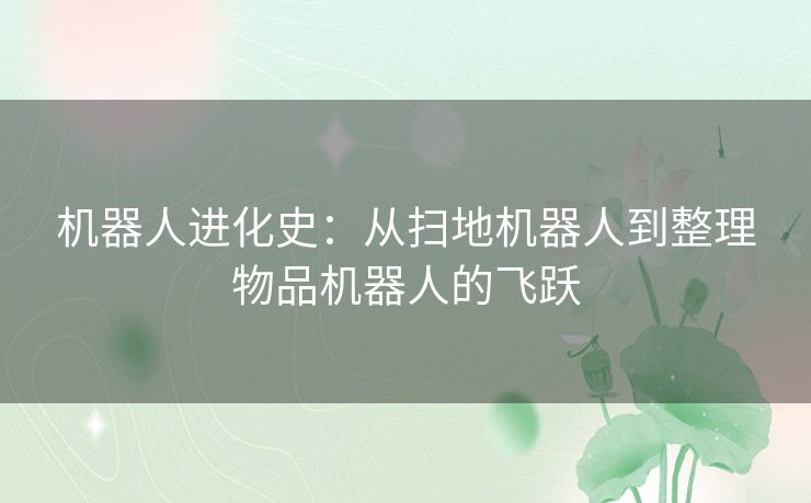 机器人进化史：从扫地机器人到整理物品机器人的飞跃