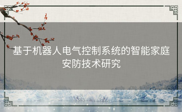 基于机器人电气控制系统的智能家庭安防技术研究