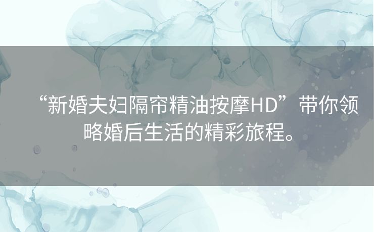 “新婚夫妇隔帘精油按摩HD”带你领略婚后生活的精彩旅程。