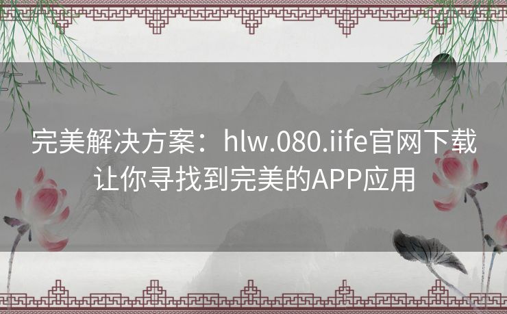 完美解决方案：hlw.080.iife官网下载让你寻找到完美的APP应用