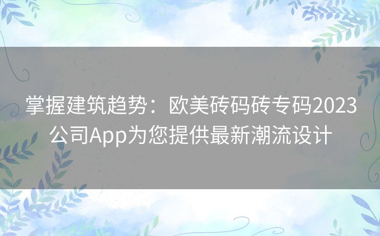 掌握建筑趋势：欧美砖码砖专码2023公司App为您提供最新潮流设计