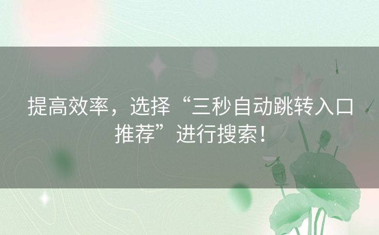 提高效率，选择“三秒自动跳转入口推荐”进行搜索！