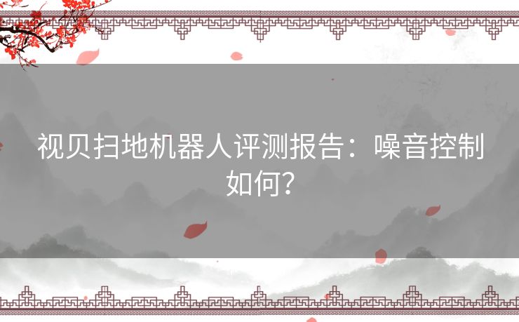 视贝扫地机器人评测报告：噪音控制如何？