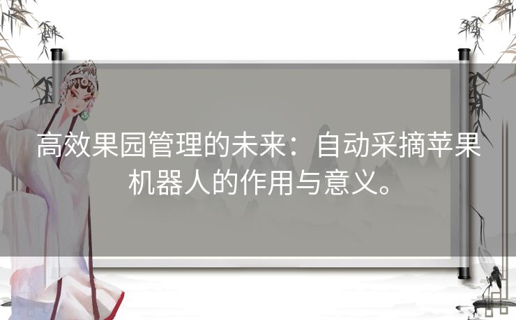 高效果园管理的未来：自动采摘苹果机器人的作用与意义。