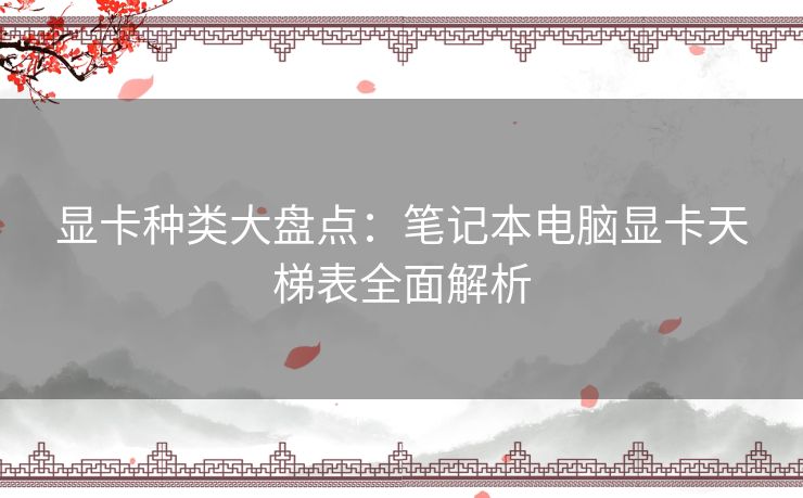 显卡种类大盘点：笔记本电脑显卡天梯表全面解析