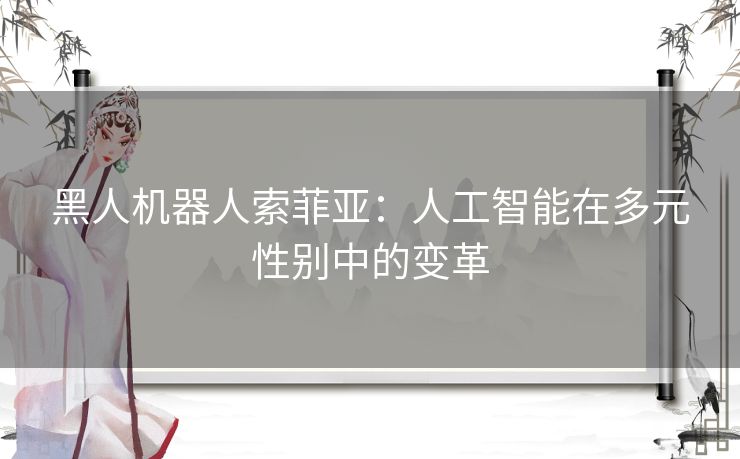 黑人机器人索菲亚：人工智能在多元性别中的变革