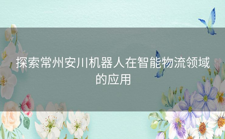 探索常州安川机器人在智能物流领域的应用