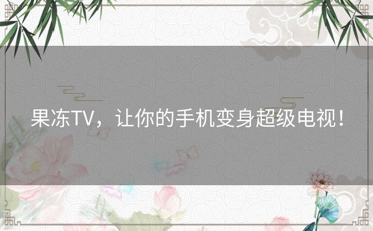 果冻TV，让你的手机变身超级电视！