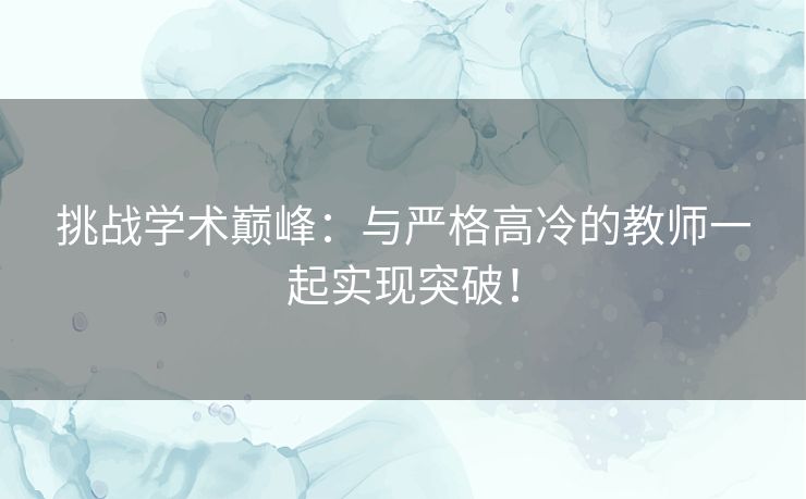 挑战学术巅峰：与严格高冷的教师一起实现突破！