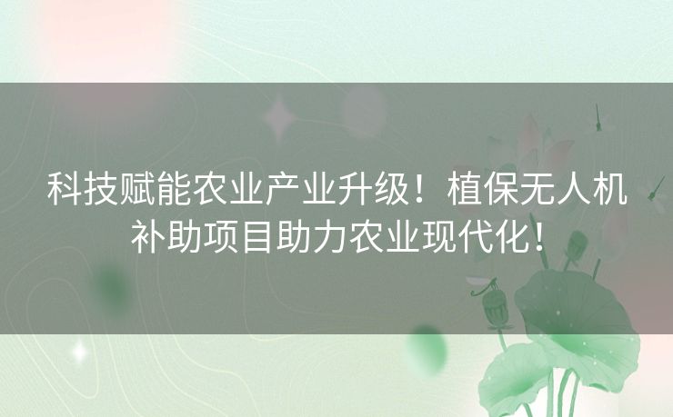 科技赋能农业产业升级！植保无人机补助项目助力农业现代化！