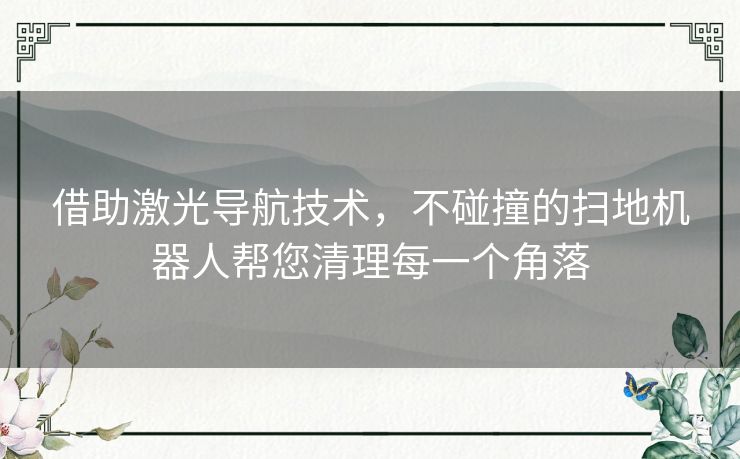 借助激光导航技术，不碰撞的扫地机器人帮您清理每一个角落