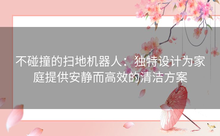 不碰撞的扫地机器人：独特设计为家庭提供安静而高效的清洁方案