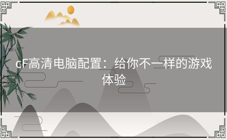 cF高清电脑配置：给你不一样的游戏体验