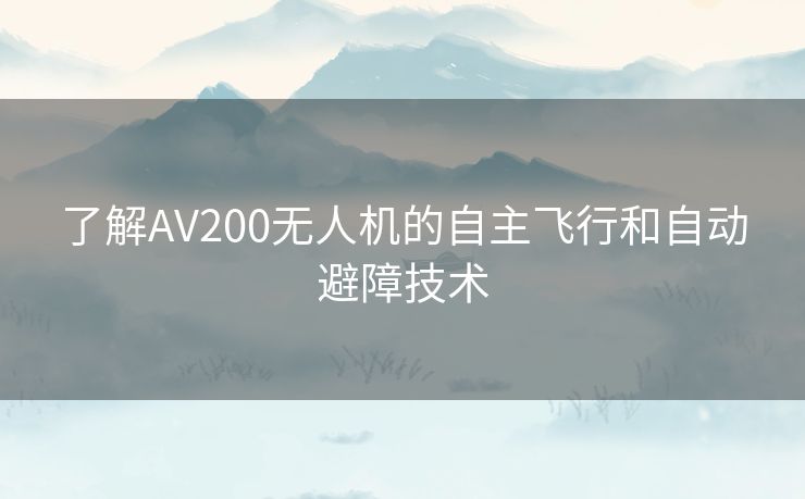 了解AV200无人机的自主飞行和自动避障技术