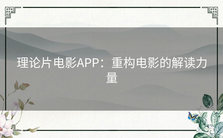 理论片电影APP：重构电影的解读力量