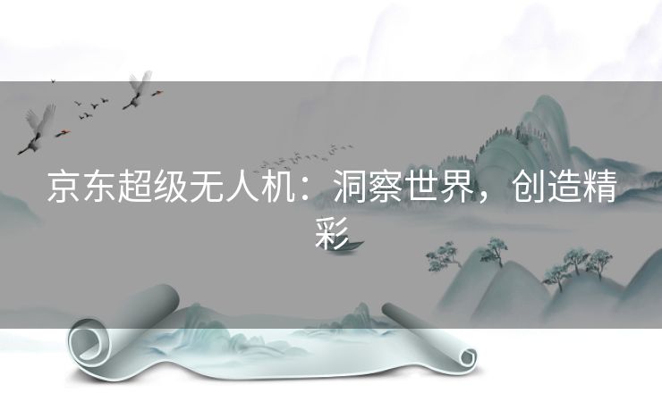 京东超级无人机：洞察世界，创造精彩